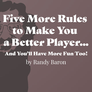 Five More Rules to Make You a Better Player...